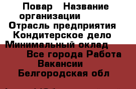 Повар › Название организации ­ VBGR › Отрасль предприятия ­ Кондитерское дело › Минимальный оклад ­ 30 000 - Все города Работа » Вакансии   . Белгородская обл.